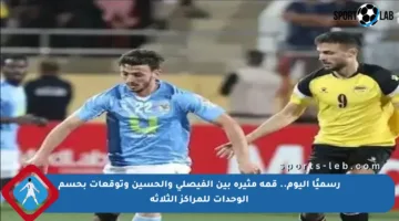 رسميًا اليوم.. قمة مثيرة بين الفيصلي والحسين وتوقعات بحسم الوحدات للمراكز الثلاثة